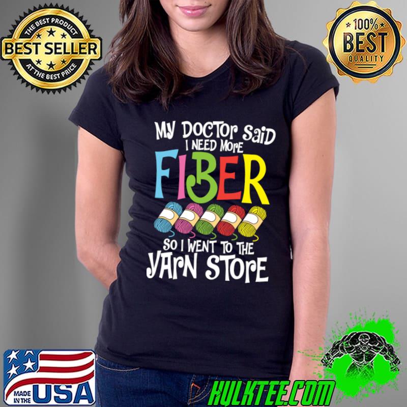 My Doctor Said I Need More Fiber So I Went To The Yarn Store T-Shirt Ladies Tee My Doctor Said I Need More Fiber So I Went To The Yarn Store T-Shirt Ladies Tee
