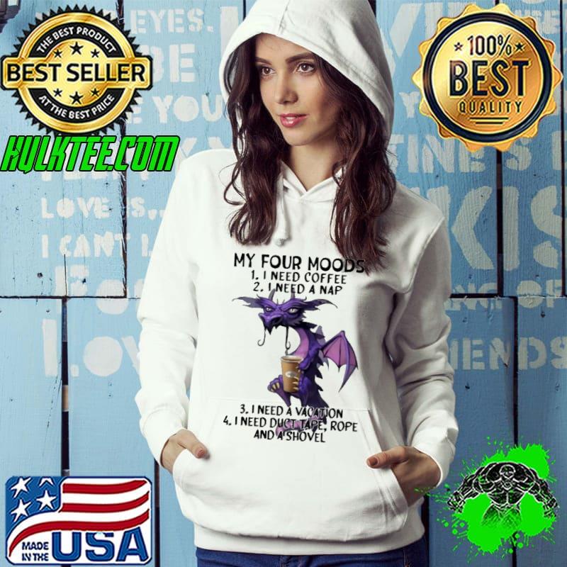 My Four Moods I Need Coffee I Need A Nap Need Duct Rope And Shovel Dragon s Hoodie My Four Moods I Need Coffee I Need A Nap Need Duct Rope And Shovel Dragon s Hoodie