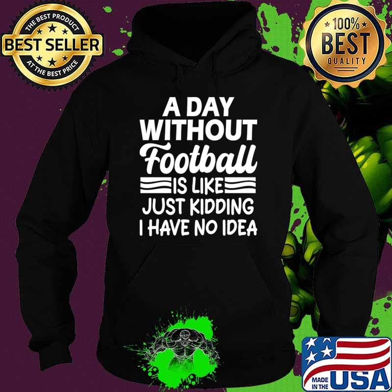 Nice a day without football is like Just kidding I have no idea T-Shirt Hoodie Nice a day without football is like Just kidding I have no idea T-Shirt Hoodie