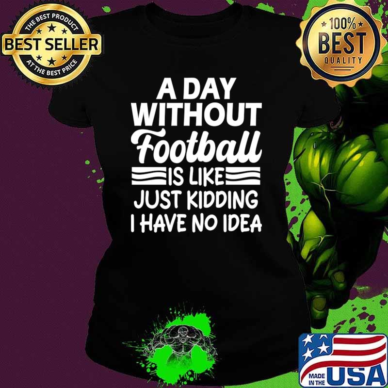Nice a day without football is like Just kidding I have no idea T-Shirt Nice a day without football is like Just kidding I have no idea T-Shirt