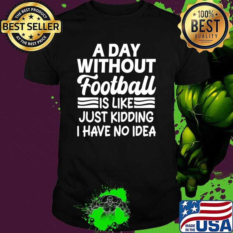 Nice a day without football is like Just kidding I have no idea T-Shirt Unisex Nice a day without football is like Just kidding I have no idea T-Shirt Unisex