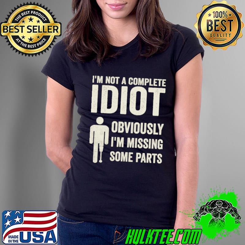Nice amputee Humor I'm Not A Complete Idiot Obviously Missing Some Parts T-Shirt Nice amputee Humor I'm Not A Complete Idiot Obviously Missing Some Parts T-Shirt