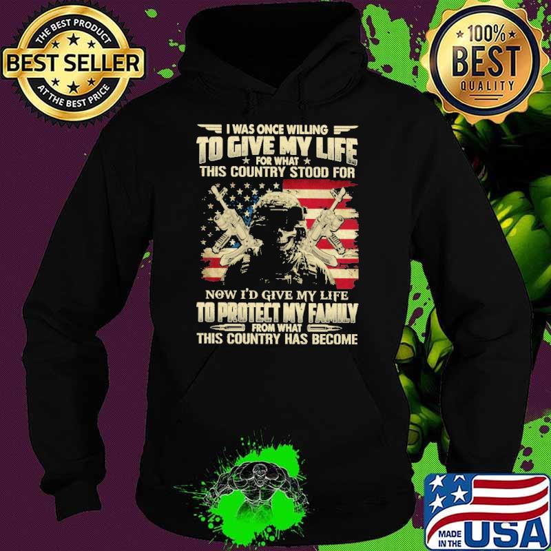 Nice i Was Once Willing to Give My Life For What This Country Stood For Now I'D Give My Life To Protect My Family From What This Country Has Become shirt