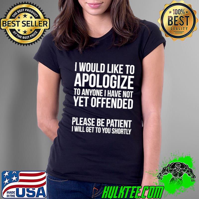 Nice i Would LLike To Apologize Anyone Have Please Be patient Apology T-Shirt Nice i Would LLike To Apologize Anyone Have Please Be patient Apology T-Shirt