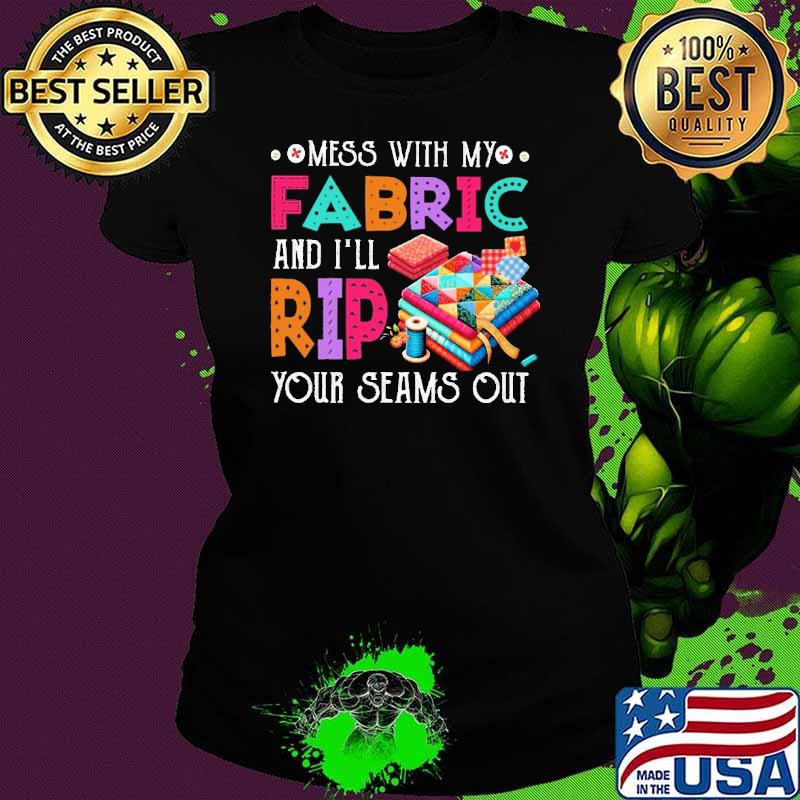 Nice quilting mess with my fabric and i'll rip your seams s Ladies tee Nice quilting mess with my fabric and i'll rip your seams s Ladies tee