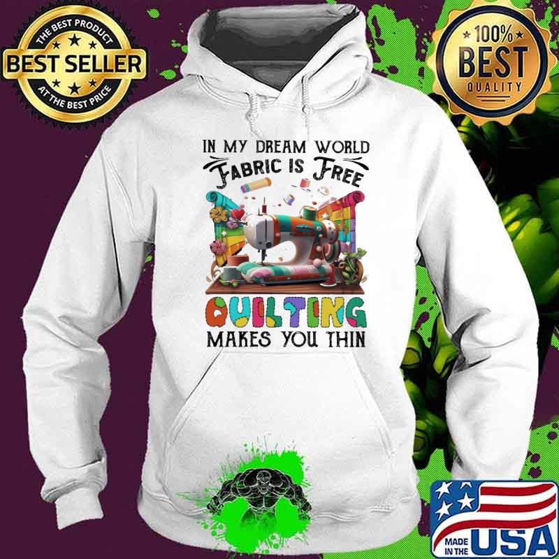 Nice quilting my dream fabric is free makes you thin shirt Nice quilting my dream fabric is free makes you thin shirt