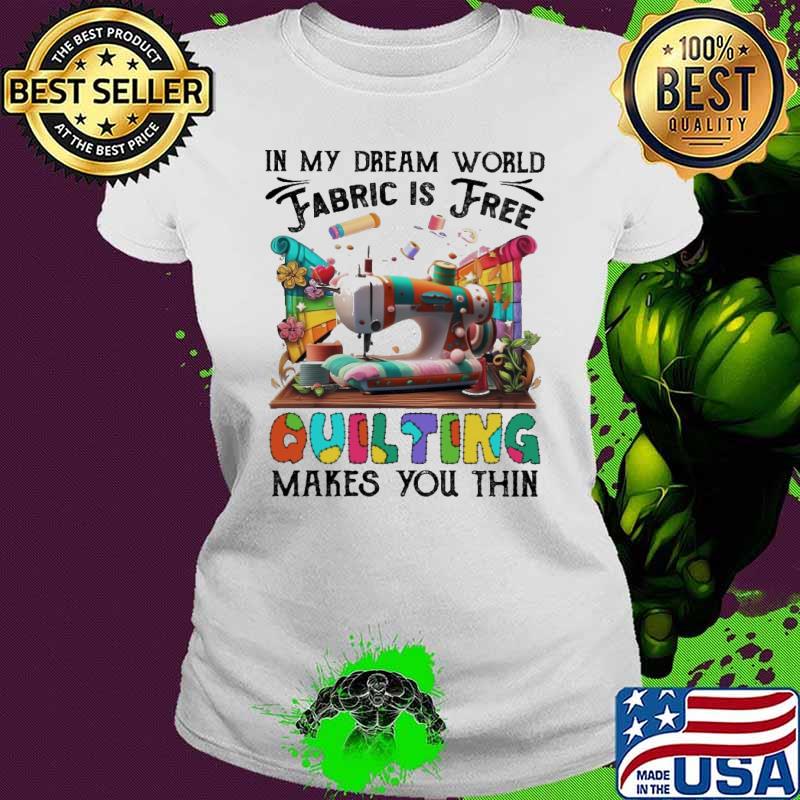 Nice quilting my dream fabric is free makes you thin s Ladies tee Nice quilting my dream fabric is free makes you thin s Ladies tee