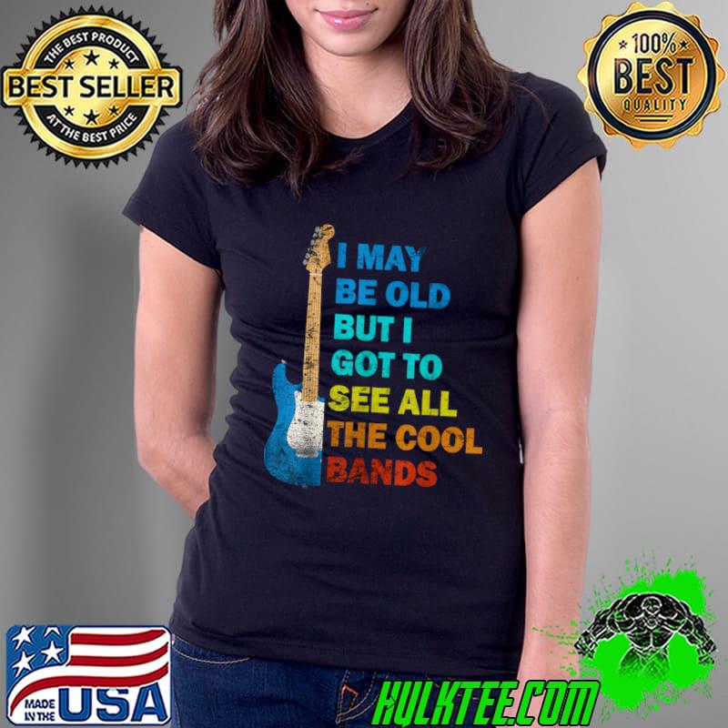Nice vintage I May Be Old But I Got To See All The Cool Bands Guitar T-Shirt
