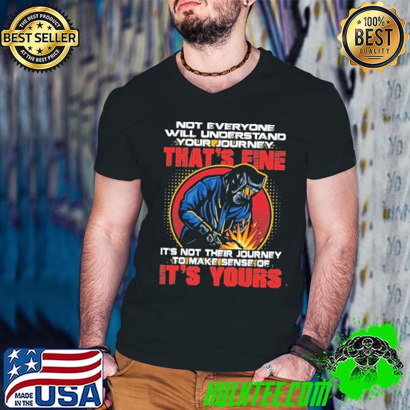 Not everyone will understand your journey it's yours welder shirt