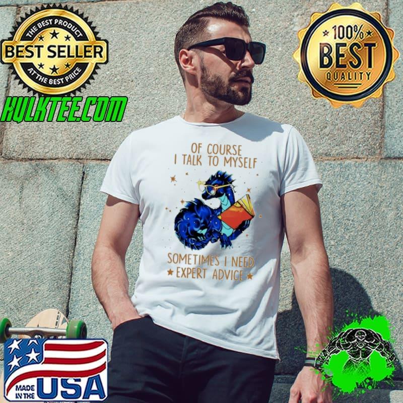 Of Course I Talk To Myself Sometimes I Need Expert Advice Dragon shirt