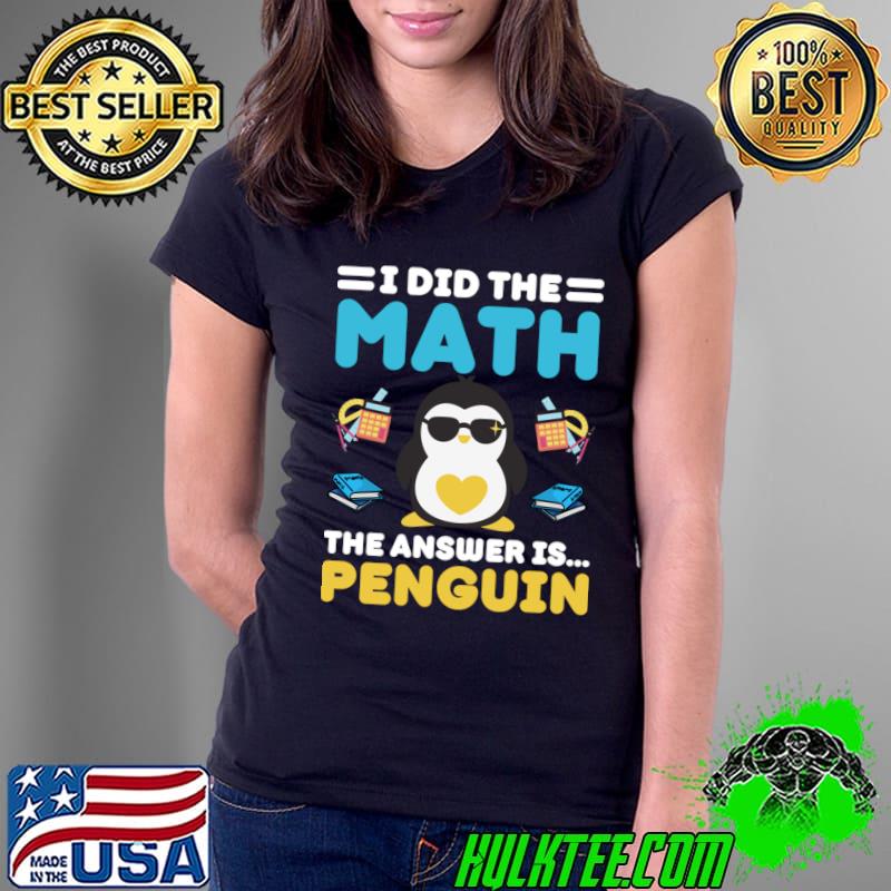 Official i Did The Math The Answer Is Penguin Mathematician Humor Mathematics T-Shirt Official i Did The Math The Answer Is Penguin Mathematician Humor Mathematics T-Shirt