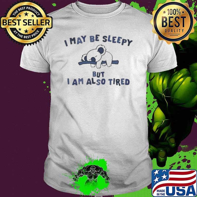 Original i May Be Sleepy But I Am Also Tired Koala shirt
