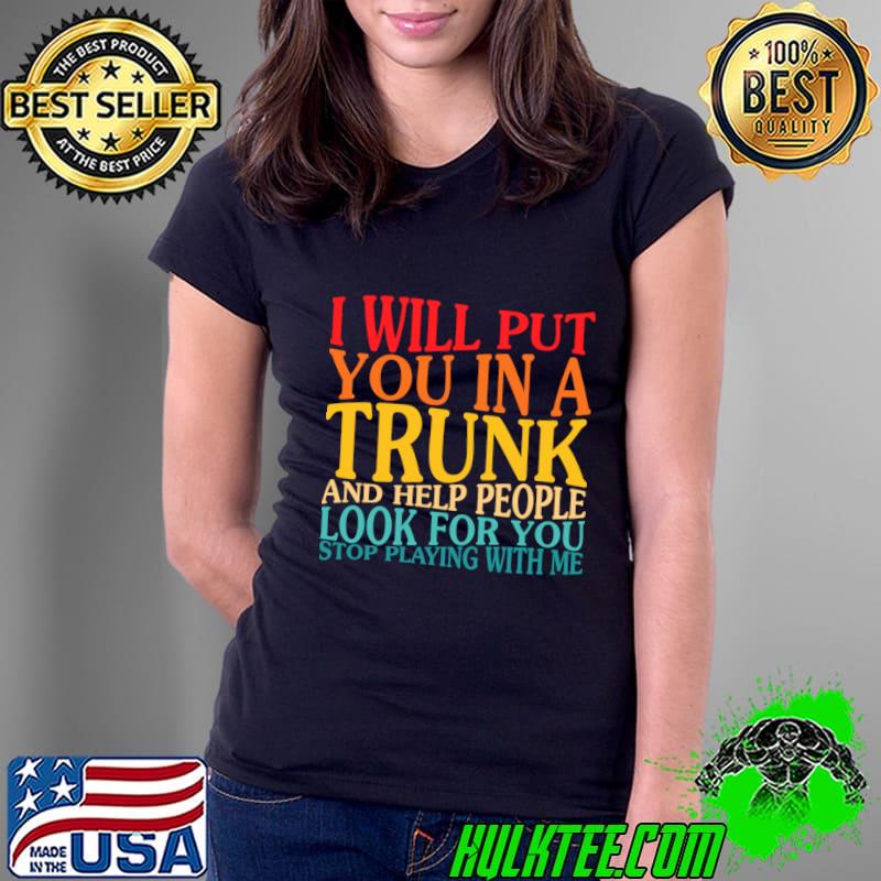 Premium i Will Put You In The Trunk And Help People Look For You T-Shirt