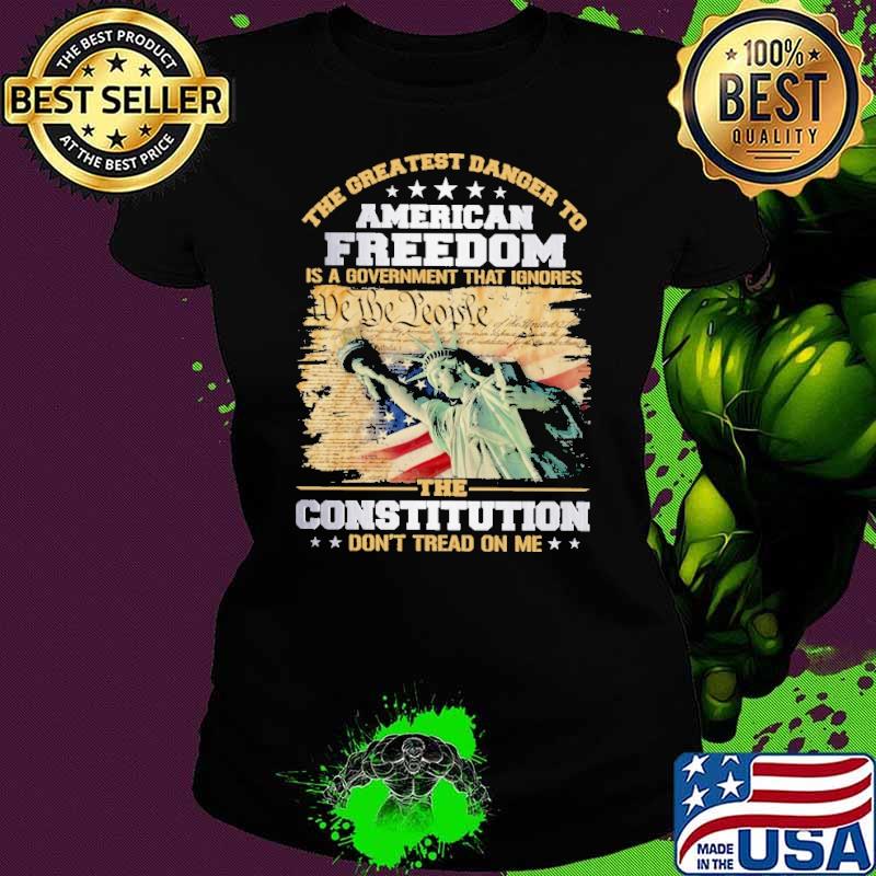 Premium the Greatest Danger To American Freedom Is A Government That Ignores The Constitutiton Don't Tread On Me s Ladies tee Premium the Greatest Danger To American Freedom Is A Government That Ignores The Constitutiton Don't Tread On Me s Ladies tee