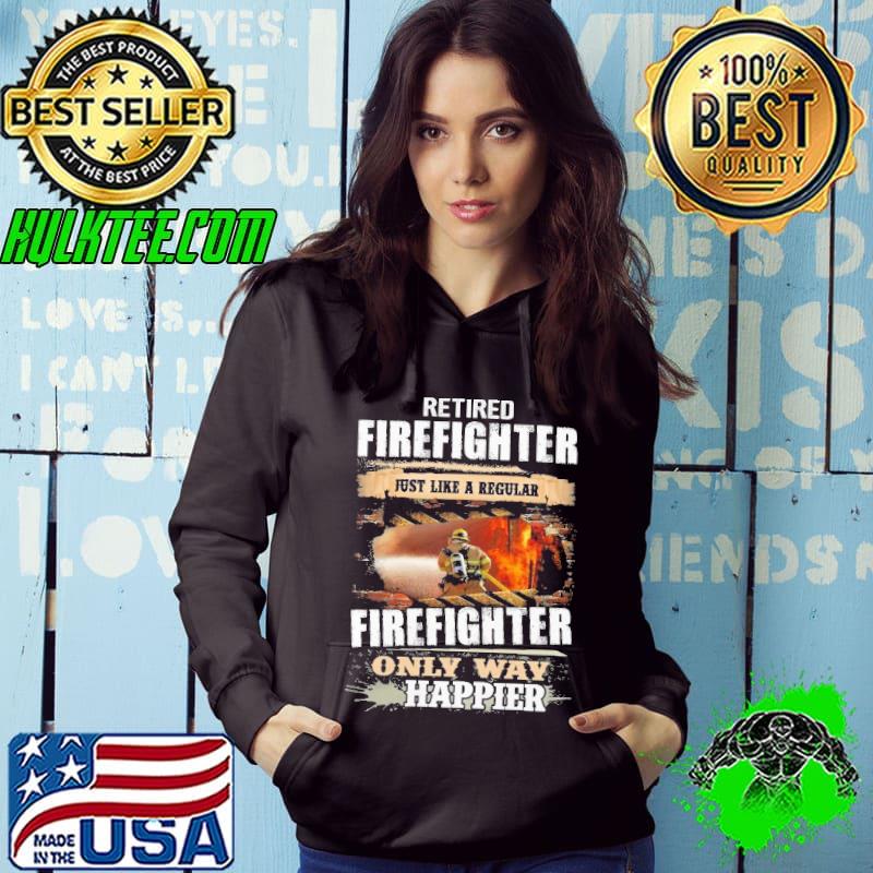 Retired Firefighter Just Like A Regular Firefighter Only way Happier shirt