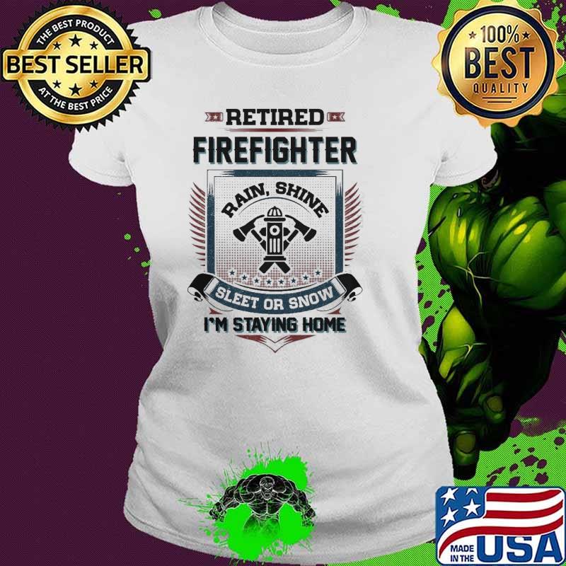Retired Firefighter sleet or snow i'm staying home shirt