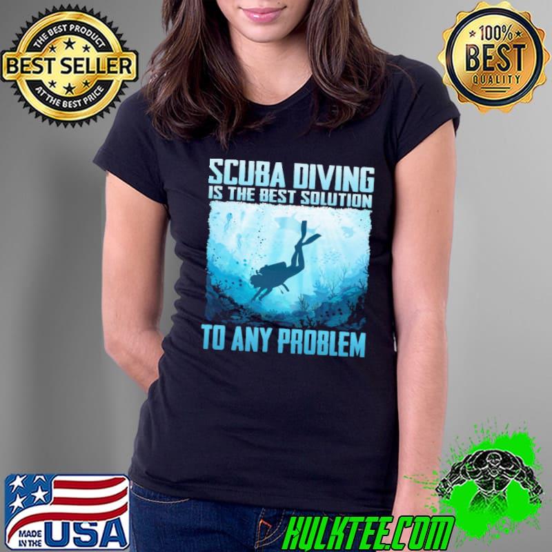 Scuba Diving Is The Best Solution To many Problem s Ladies Tee Scuba Diving Is The Best Solution To many Problem s Ladies Tee