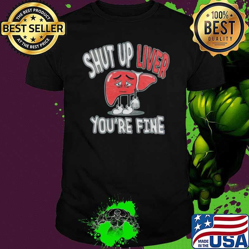 Shut up Liver you’re fine St Patrick’s day shirt