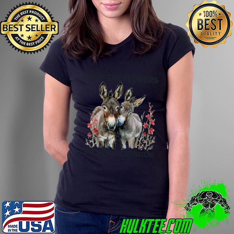 Skip The Flowers Buy Me Donkeys Instead T-Shirt Ladies Tee Skip The Flowers Buy Me Donkeys Instead T-Shirt Ladies Tee
