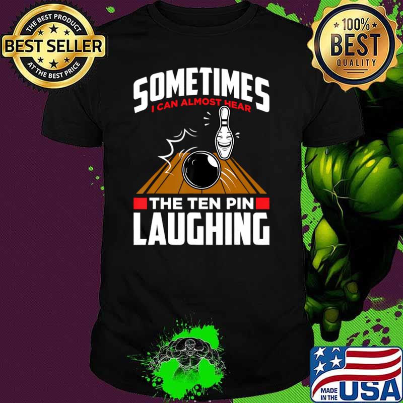 Sometimes Can Almost Hear The Ten Pin Laughing Bowler Bowling T-Shirt