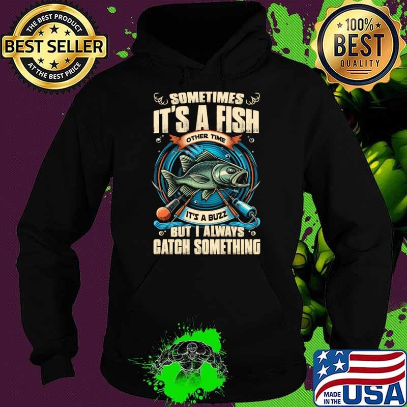 Sometimes It's A Fish Other Times Its A Buzz Catch Something Fishing T-Shirt Hoodie Sometimes It's A Fish Other Times Its A Buzz Catch Something Fishing T-Shirt Hoodie