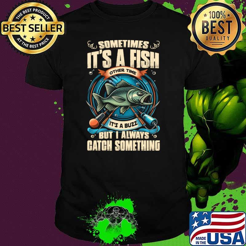 Sometimes It's A Fish Other Times Its A Buzz Catch Something Fishing T-Shirt Unisex Sometimes It's A Fish Other Times Its A Buzz Catch Something Fishing T-Shirt Unisex