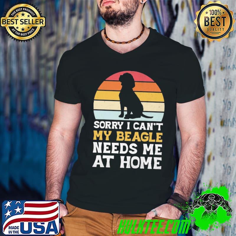 Sorry I Can't My Beagle Needs Me At Home Vintage shirt