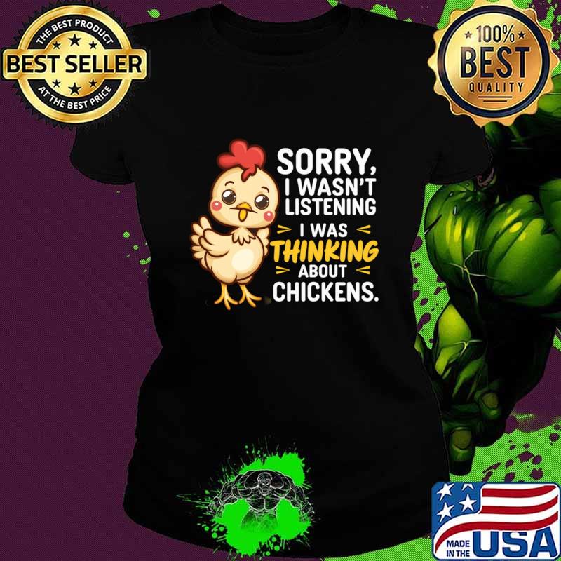 Sorry i wasn't listening i was thinking about chickens T-Shirt