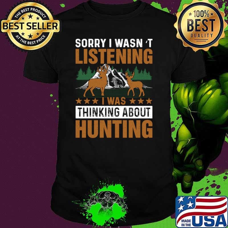 Sorry I wasn’t listening I was thinking about hunting mountain T-Shirt