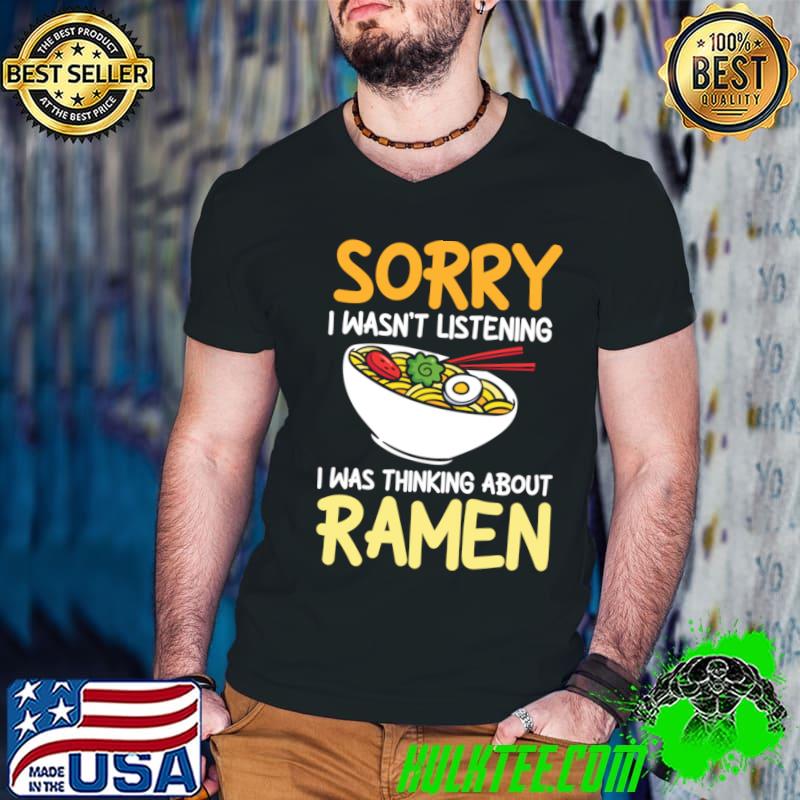 Sorry I Wasn't Listening I Was Thinking Ramen T-Shirt