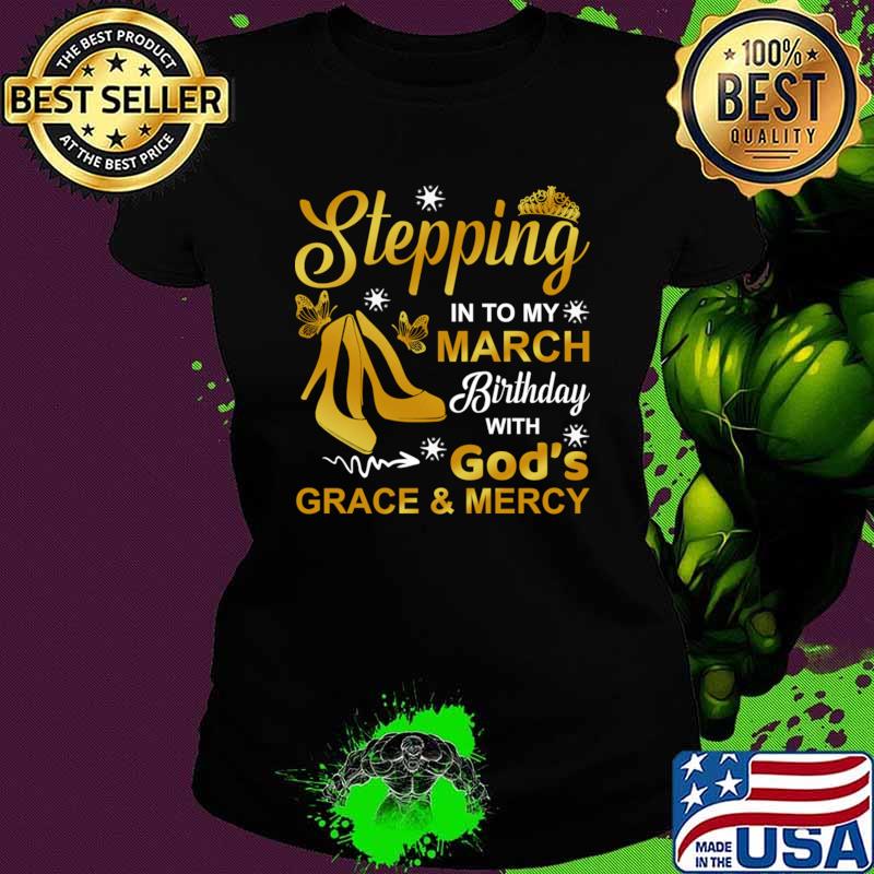 Stepping Into My March Birthday With God's Grace & Mercy T-Shirt Ladies tee Stepping Into My March Birthday With God's Grace & Mercy T-Shirt Ladies tee