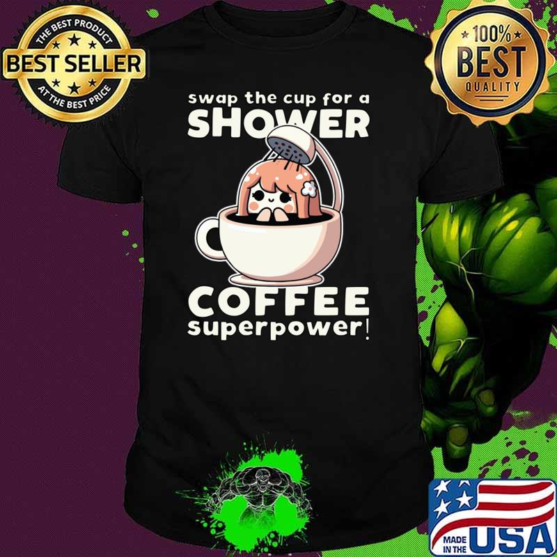 Swap The Cup For Shower Coffee Superpower T-Shirt