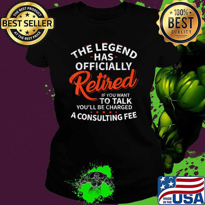 The Legend Has Retired If You Want Talk Be Charged A Consulting Fee T-Shirt
