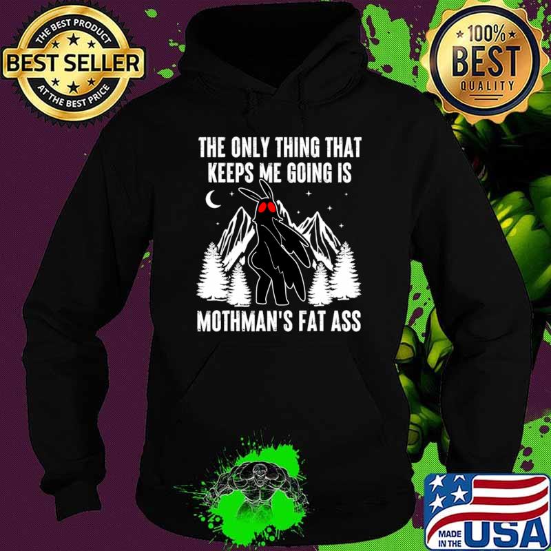The Only Thing That Keeps Me Going Is Mothman's Fat Ass Mountain Meme T-Shirt Hoodie The Only Thing That Keeps Me Going Is Mothman's Fat Ass Mountain Meme T-Shirt Hoodie