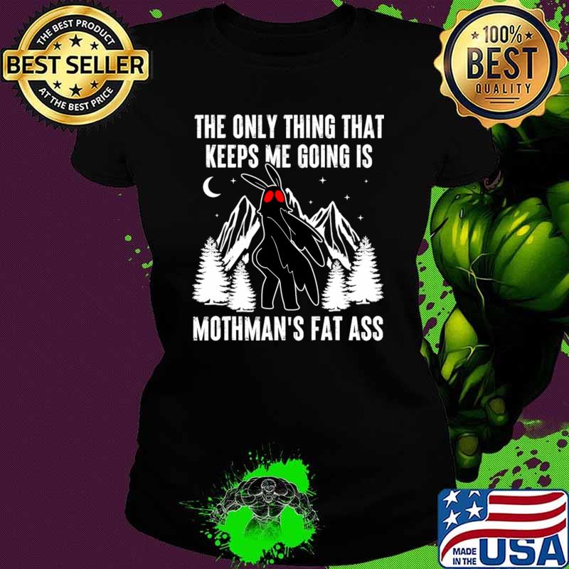 The Only Thing That Keeps Me Going Is Mothman's Fat Ass Mountain Meme T-Shirt Ladies tee The Only Thing That Keeps Me Going Is Mothman's Fat Ass Mountain Meme T-Shirt Ladies tee