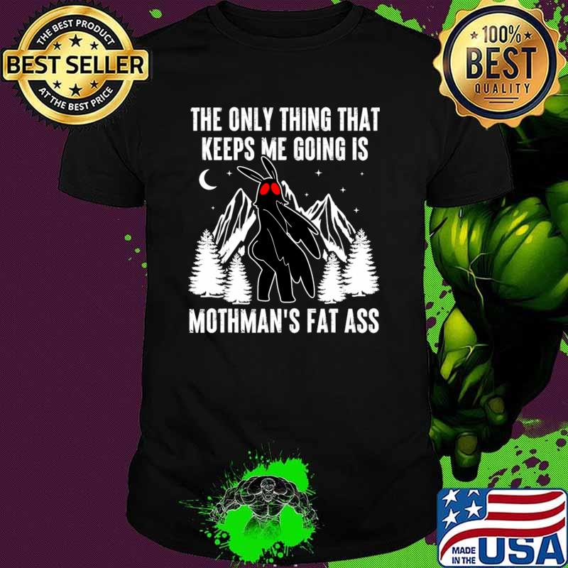 The Only Thing That Keeps Me Going Is Mothman's Fat Ass Mountain Meme T-Shirt The Only Thing That Keeps Me Going Is Mothman's Fat Ass Mountain Meme T-Shirt