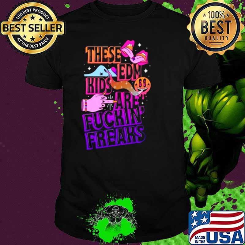 These Edm Kids Are Fuckin Freaks Shirt