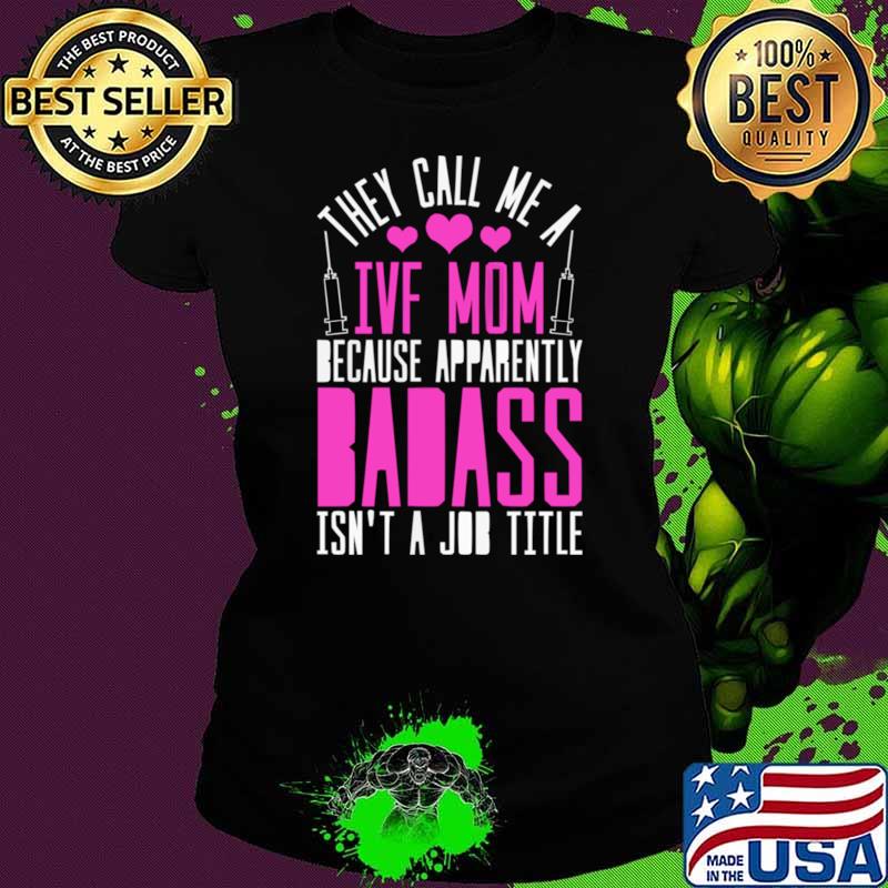 They call me a ivf mom because apparently badass isn't a job title T-Shirt