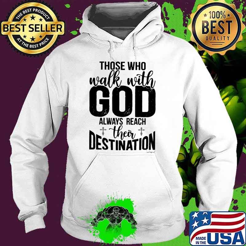 Those Who Walk With God Always Reach Their Destination s Hoodie Those Who Walk With God Always Reach Their Destination s Hoodie