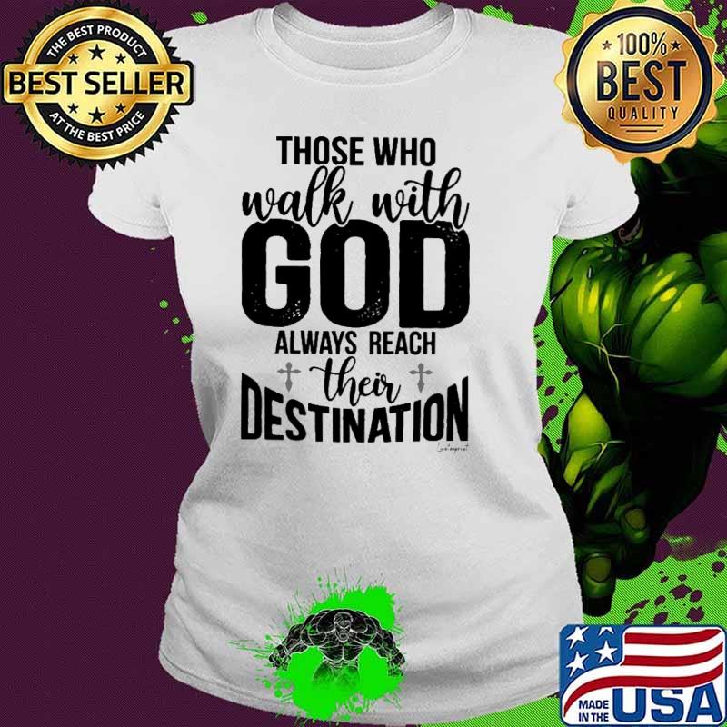 Those Who Walk With God Always Reach Their Destination shirt Those Who Walk With God Always Reach Their Destination shirt