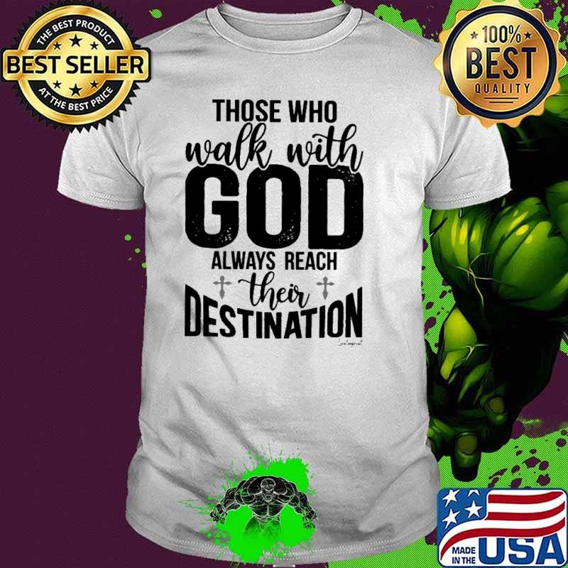 Those Who Walk With God Always Reach Their Destination s Unisex Those Who Walk With God Always Reach Their Destination s Unisex