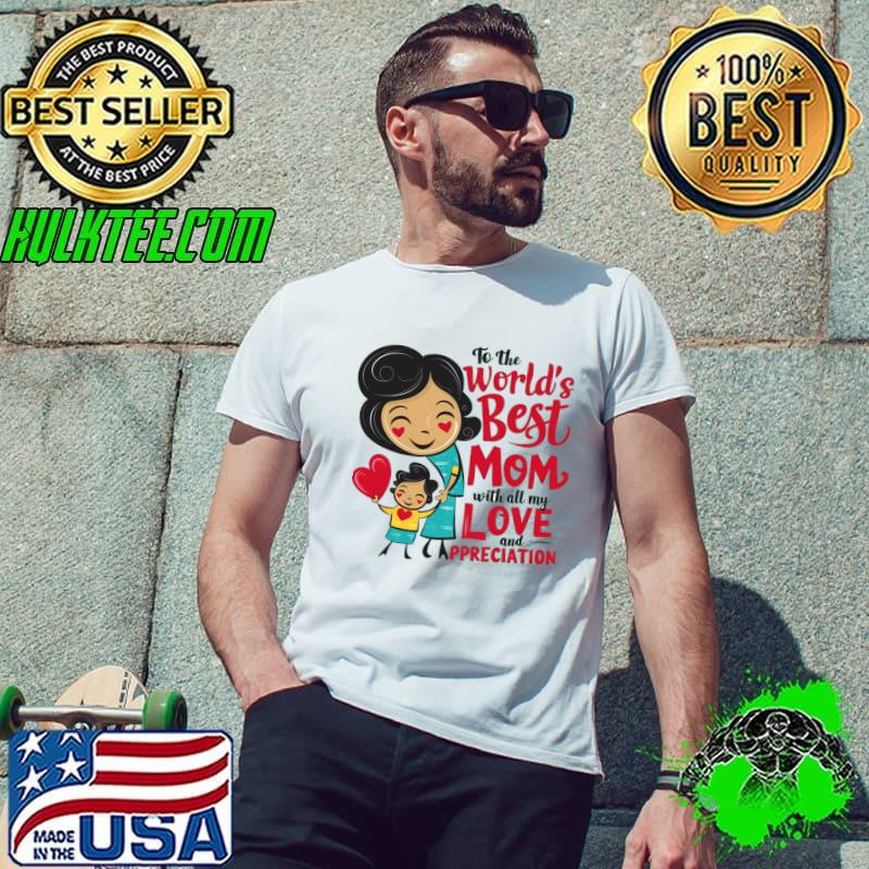To The World's Best Mom With All My Love And Ppreciation Happy Mother Day T-Shirt