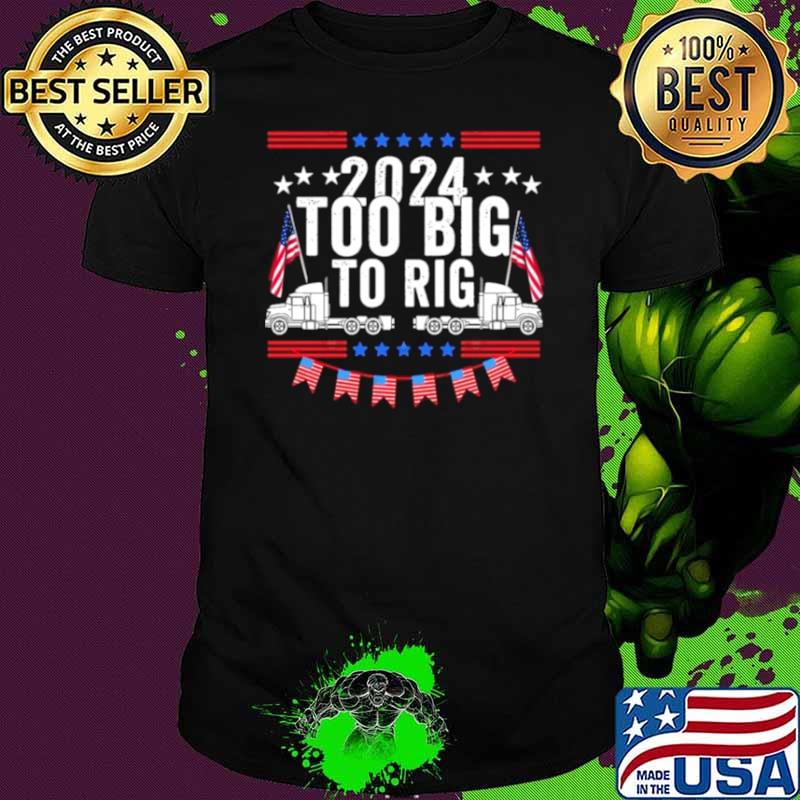 Too Big To Rig 2024 Truck Election Shirt