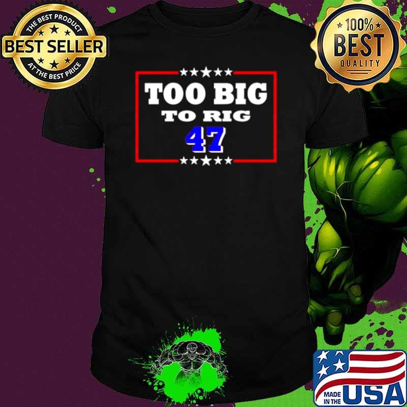 Too Big To Rig Trump 47 Shirt