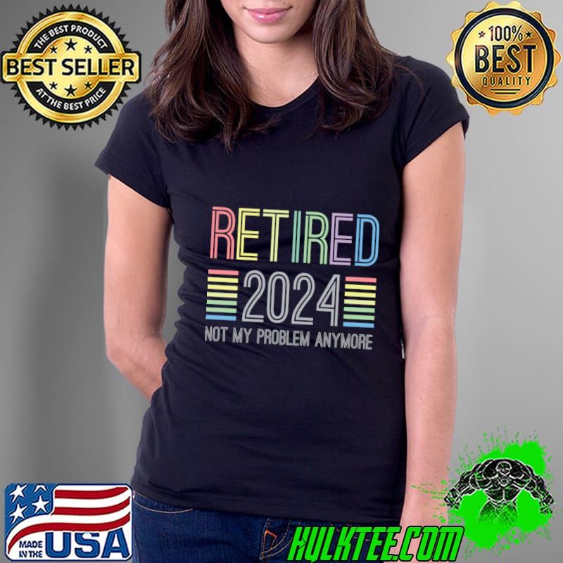 Top retired 2024 not my problem anymore for retirement T-Shirt