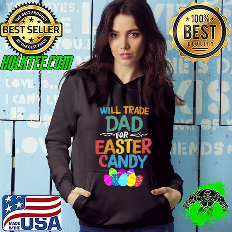 Top will Trade Dad For Easter Candy eggs T-Shirt Hoodie Top will Trade Dad For Easter Candy eggs T-Shirt Hoodie