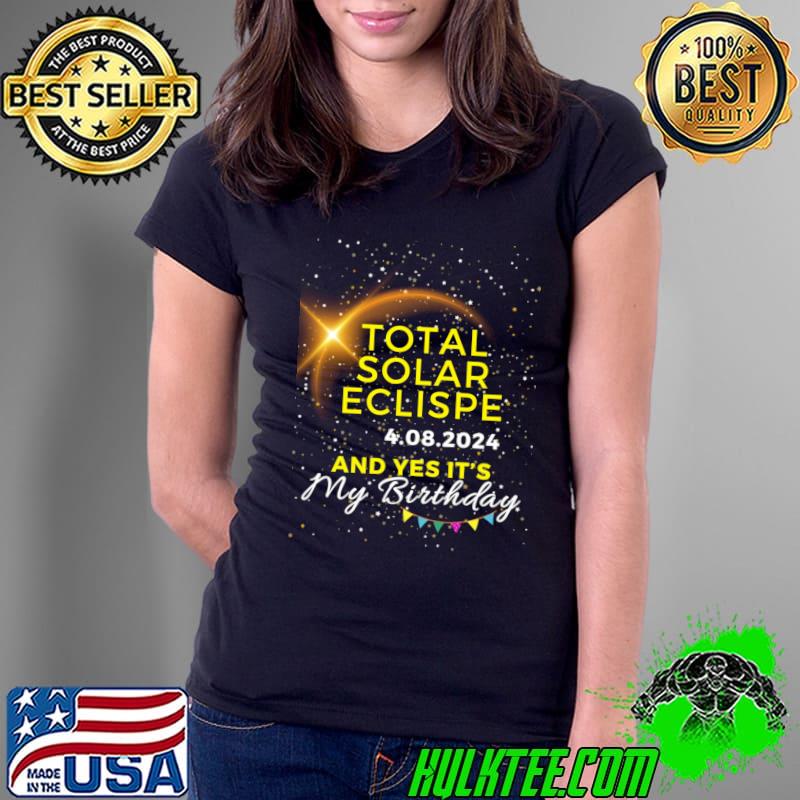 Total solar eclispe my yes it's my birthday april 8 2024 T-Shirt Ladies Tee Total solar eclispe my yes it's my birthday april 8 2024 T-Shirt Ladies Tee