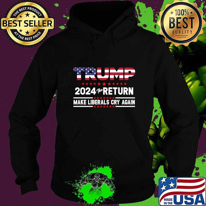 Trump 2024 The Return Make Liberals Cry Again American Flag Election T-Shirt Hoodie Trump 2024 The Return Make Liberals Cry Again American Flag Election T-Shirt Hoodie