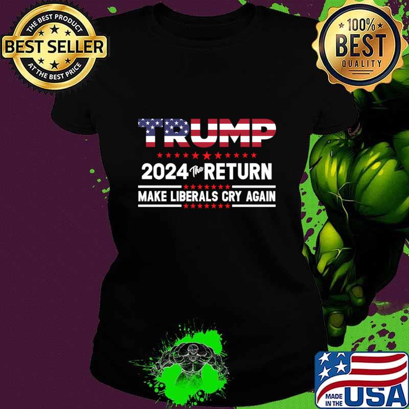 Trump 2024 The Return Make Liberals Cry Again American Flag Election T-Shirt Ladies tee Trump 2024 The Return Make Liberals Cry Again American Flag Election T-Shirt Ladies tee