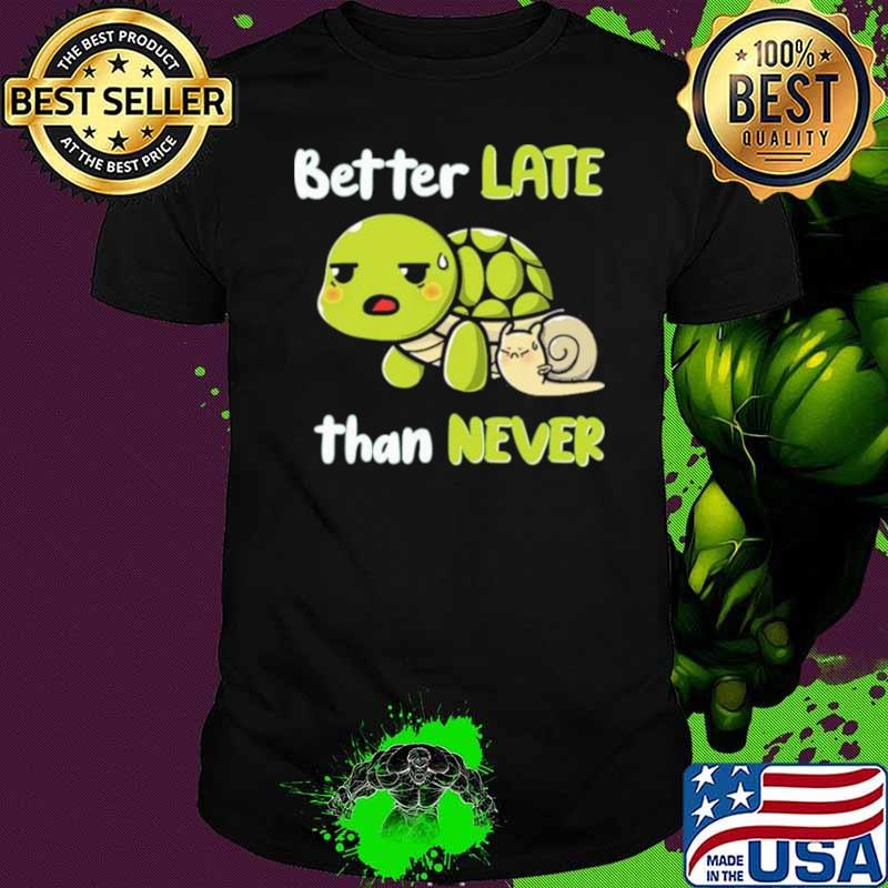 Turtle And Snail Tired Better Late Than Never shirt
